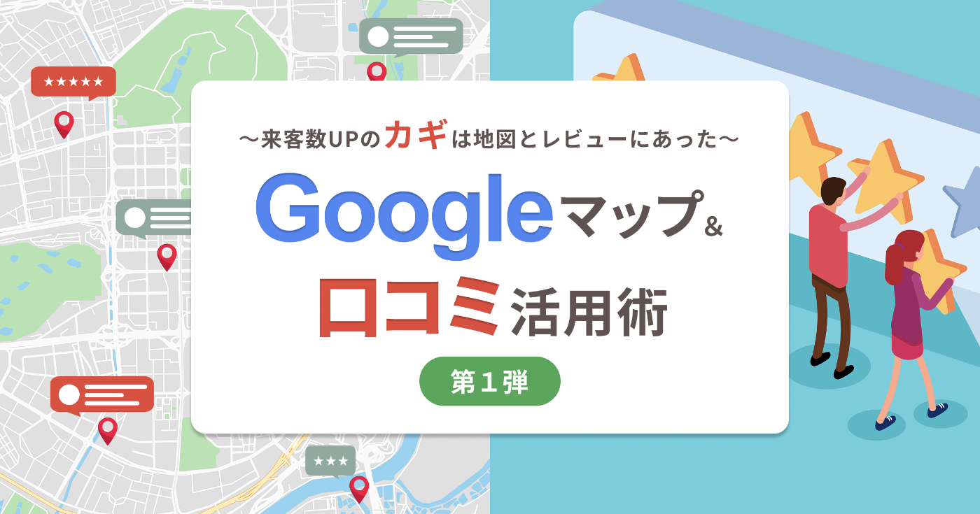 Googleマップと口コミ活用術、第一弾！来客数UPのカギは地図とレビューにあった